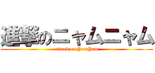 進撃のニャムニャム (attack on YamYam)