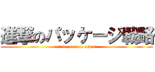 進撃のパッケージ戦略 (a new package scheme)