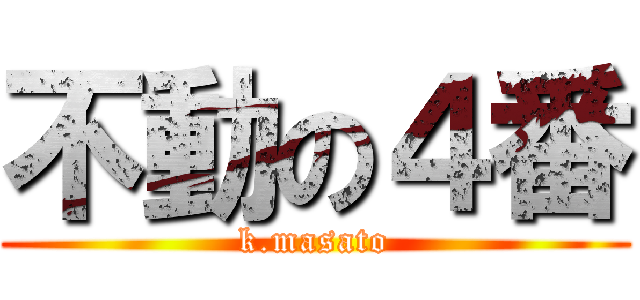 不動の４番 (k.masato)