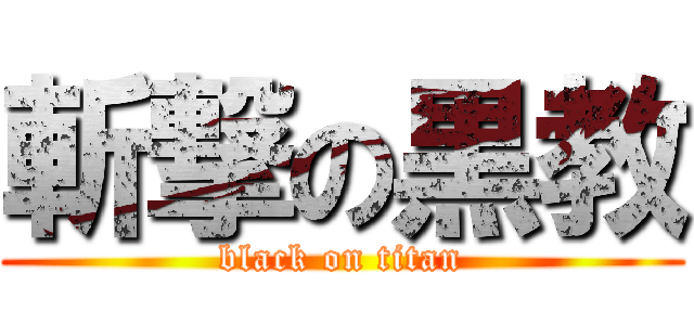 斬撃の黒教 (black on titan)