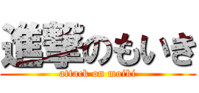 進撃のもいき (attack on moiki)