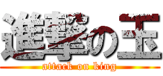 進撃の玉 (attack on king)