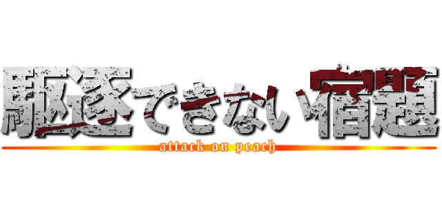 駆逐できない宿題 (attack on peach)