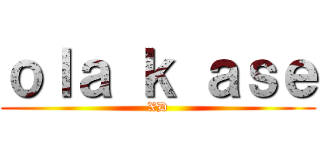 ｏｌａ ｋ ａｓｅ (XD)
