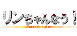 リンちゃんなう！ (Kagamine rin)