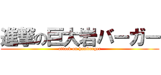 進撃の巨大岩バーガー (attack on hamburger)