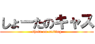 しょーたのキャス (shota on casting)