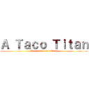 Ａ Ｔａｃｏ Ｔｉｔａｎ (En tucasa o en mikasa)