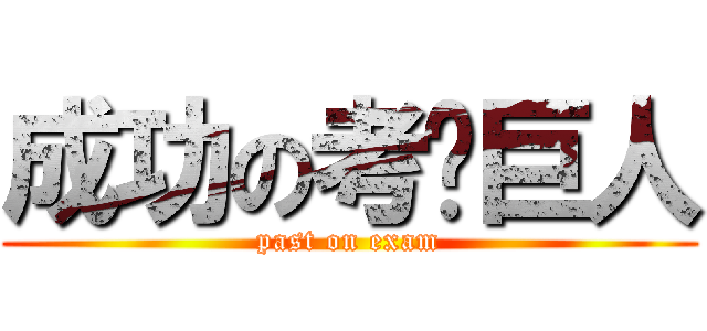 成功の考试巨人 (past on exam)