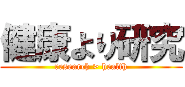 健康より研究 (research > health)