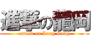 進撃の龍岡 (attack on Lung Gung)