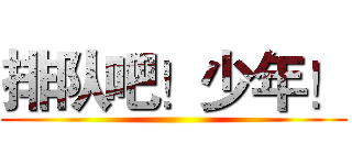 排队吧！少年！ ()