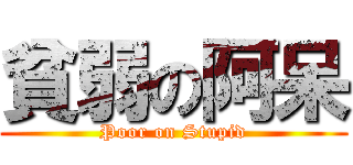 貧弱の阿呆 (Poor on Stupid)