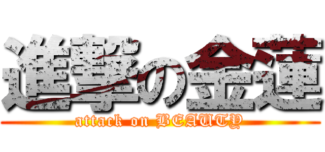 進撃の金蓮 (attack on BEAUTY)