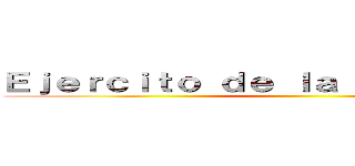 Ｅｊｅｒｃｉｔｏ ｄｅ ｌａ Ｈｕｍａｎｉｄａｄ ()