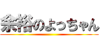 余裕のよっちゃん ()