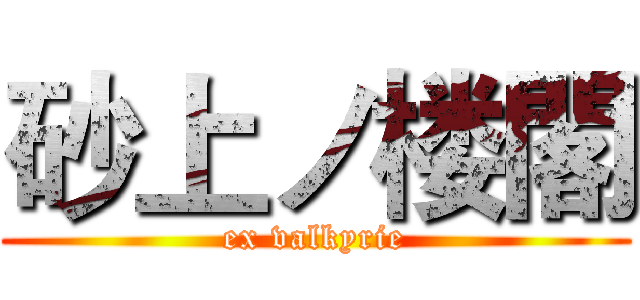 砂上ノ楼閣 (ex valkyrie)