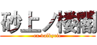 砂上ノ楼閣 (ex valkyrie)