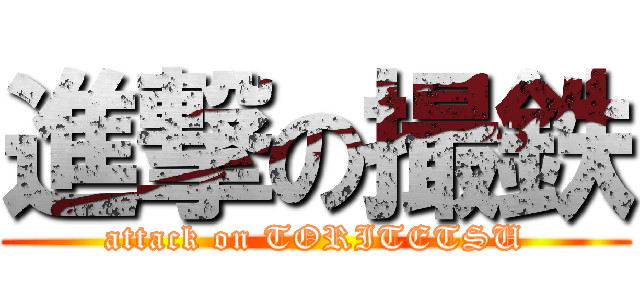 進撃の撮鉄 (attack on TORITETSU)