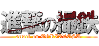 進撃の撮鉄 (attack on TORITETSU)