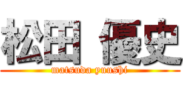 松田 優史 (matsuda yuushi)