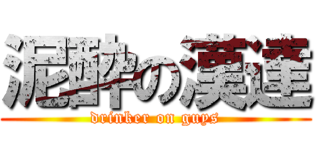 泥酔の漢達 (drinker on guys)