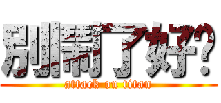 別鬧了好嗎 (attack on titan)