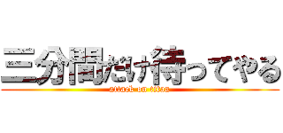 三分間だけ待ってやる (attack on titan)