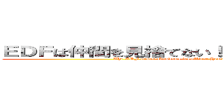 ＥＤＦは仲間を見捨てない！だが、何事にも例外はある！ (The EDF never abandons its allies! However, there are exceptions to everything!)