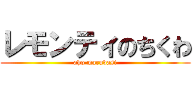 レモンティのちくわ (aho marudasi)