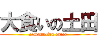 大食いの土田 (competitive eater)