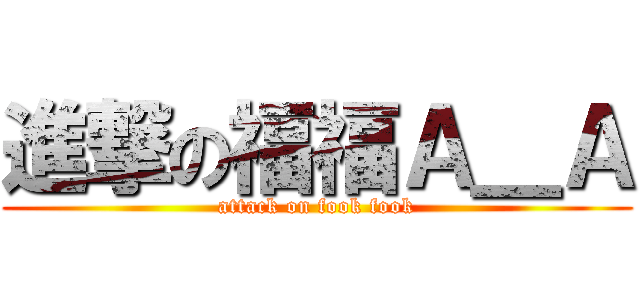 進撃の福福Ａ＿Ａ (attack on fook fook)