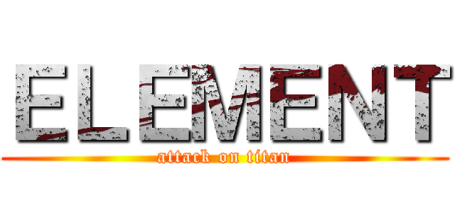 ＥＬＥＭＥＮＴ (attack on titan)