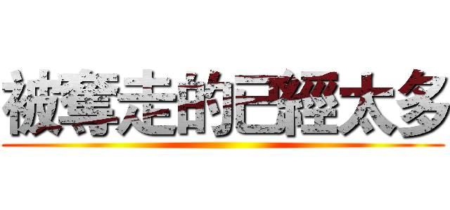 被奪走的已經太多 ()