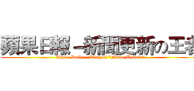 蘋果日報－新聞更新の王者 (Apple Daily - King of "News Update")