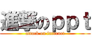 進撃のｐｐｔ (attack on internet)