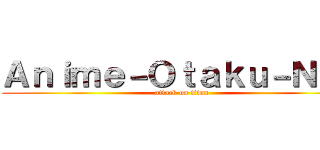 Ａｎｉｍｅ－Ｏｔａｋｕ－Ｎｙａ (attack on titan)