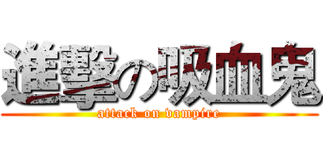 進擊の吸血鬼 (attack on vampire)