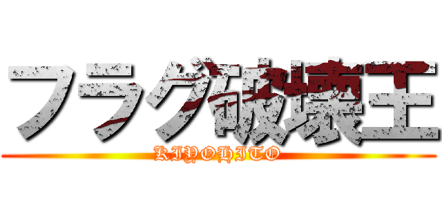フラグ破壊王 (KIYOHITO)