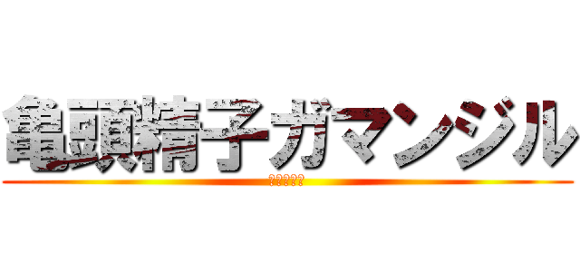 亀頭精子ガマンジル (真性のマゾ)