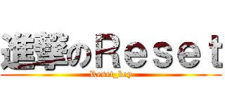 進撃のＲｅｓｅｔ (Reset_key)