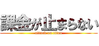 課金が止まらない (attack on titan)