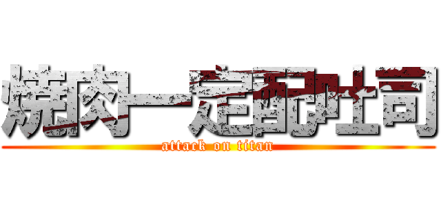 焼肉一定配吐司 (attack on titan)