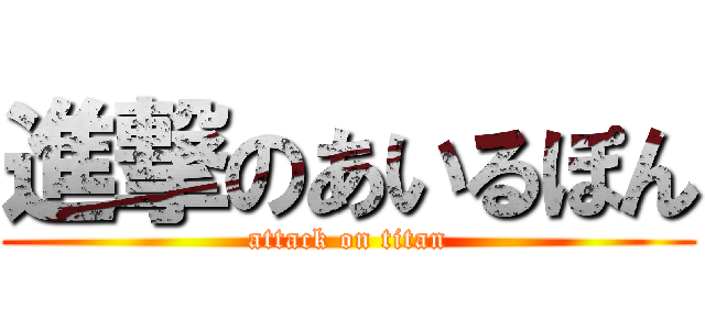 進撃のあいるぽん (attack on titan)