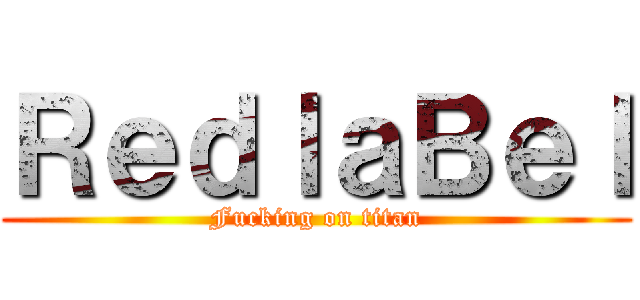 ＲｅｄｌａＢｅｌ (Fucking on titan)