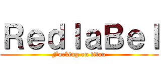 ＲｅｄｌａＢｅｌ (Fucking on titan)