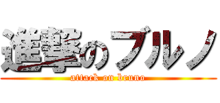 進撃のブルノ (attack on bruno)