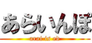 あらいんぽ (arai is ed)