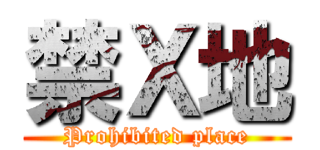 禁Ｘ地 (Prohibited place)