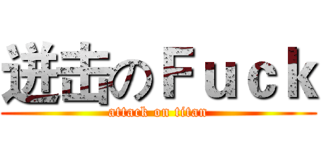 迸击のＦｕｃｋ (attack on titan)